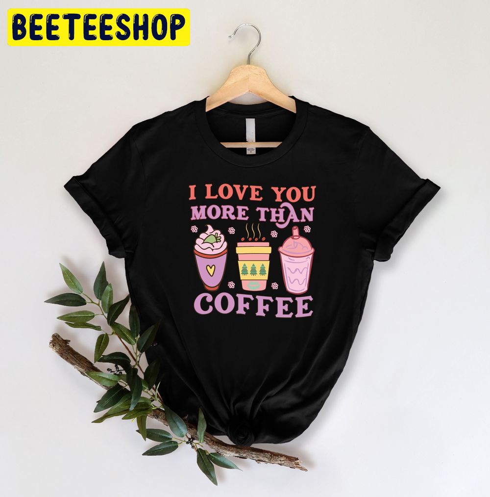 I Love You More Than Coffee Valentine's Day Trending Unisex Shirt I Love You More Than Coffee Valentine's Day Trending Unisex Shirt