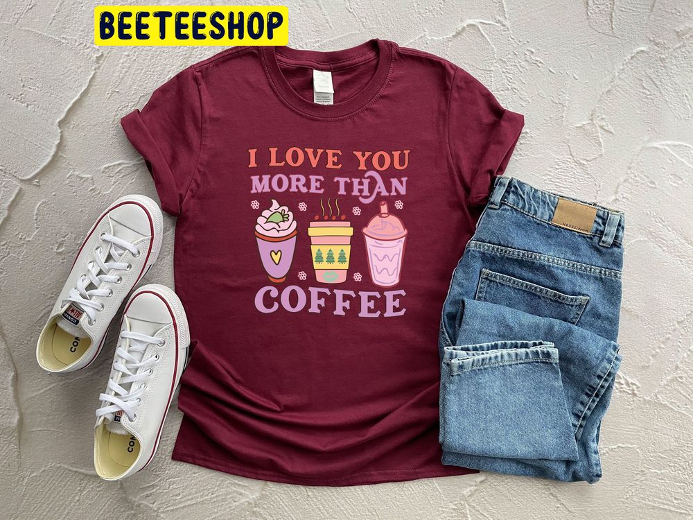 I Love You More Than Coffee Valentine's Day Trending Unisex Shirt I Love You More Than Coffee Valentine's Day Trending Unisex Shirt