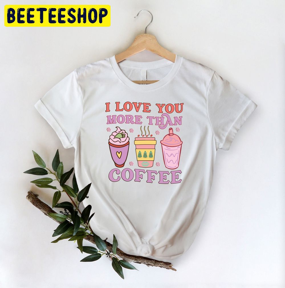 I Love You More Than Coffee Valentine's Day Trending Unisex Shirt I Love You More Than Coffee Valentine's Day Trending Unisex Shirt