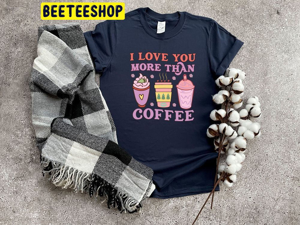 I Love You More Than Coffee Valentine's Day Trending Unisex Shirt I Love You More Than Coffee Valentine's Day Trending Unisex Shirt