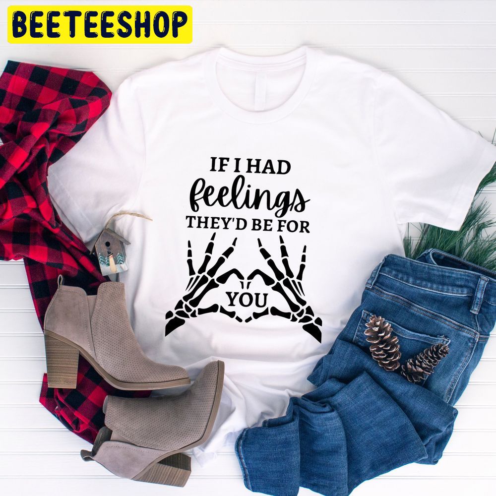 If I Had Feeling They'd Be For You Valentines Day Trending Unisex Shirt If I Had Feeling They'd Be For You Valentines Day Trending Unisex Shirt