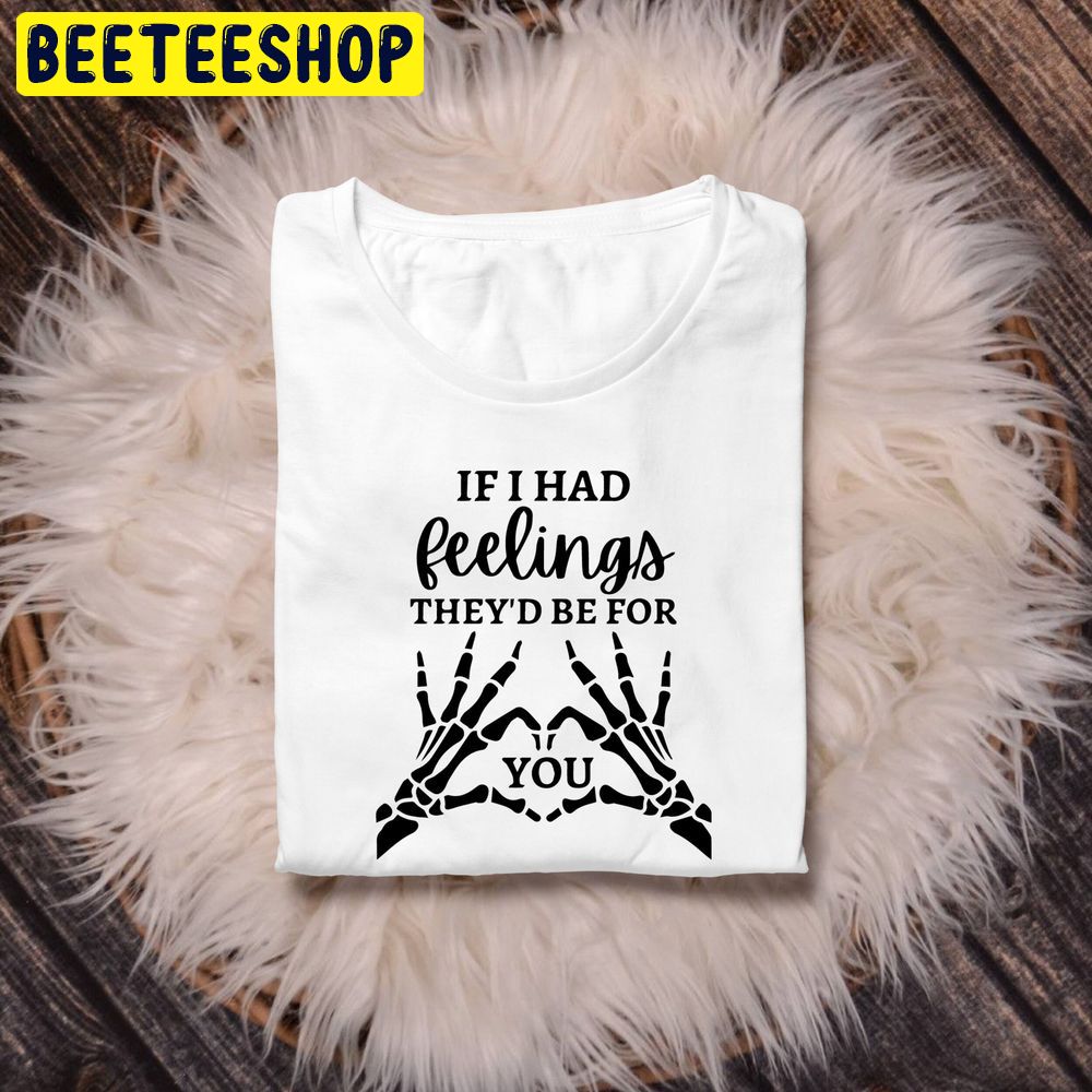 If I Had Feeling They'd Be For You Valentines Day Trending Unisex Shirt If I Had Feeling They'd Be For You Valentines Day Trending Unisex Shirt