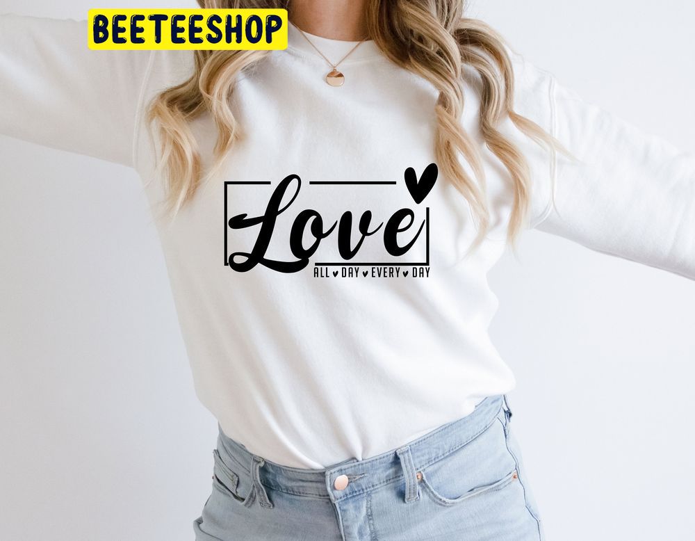 Love All Day Every Day Valentine Trending Unisex Shirt Love All Day Every Day Valentine Trending Unisex Shirt