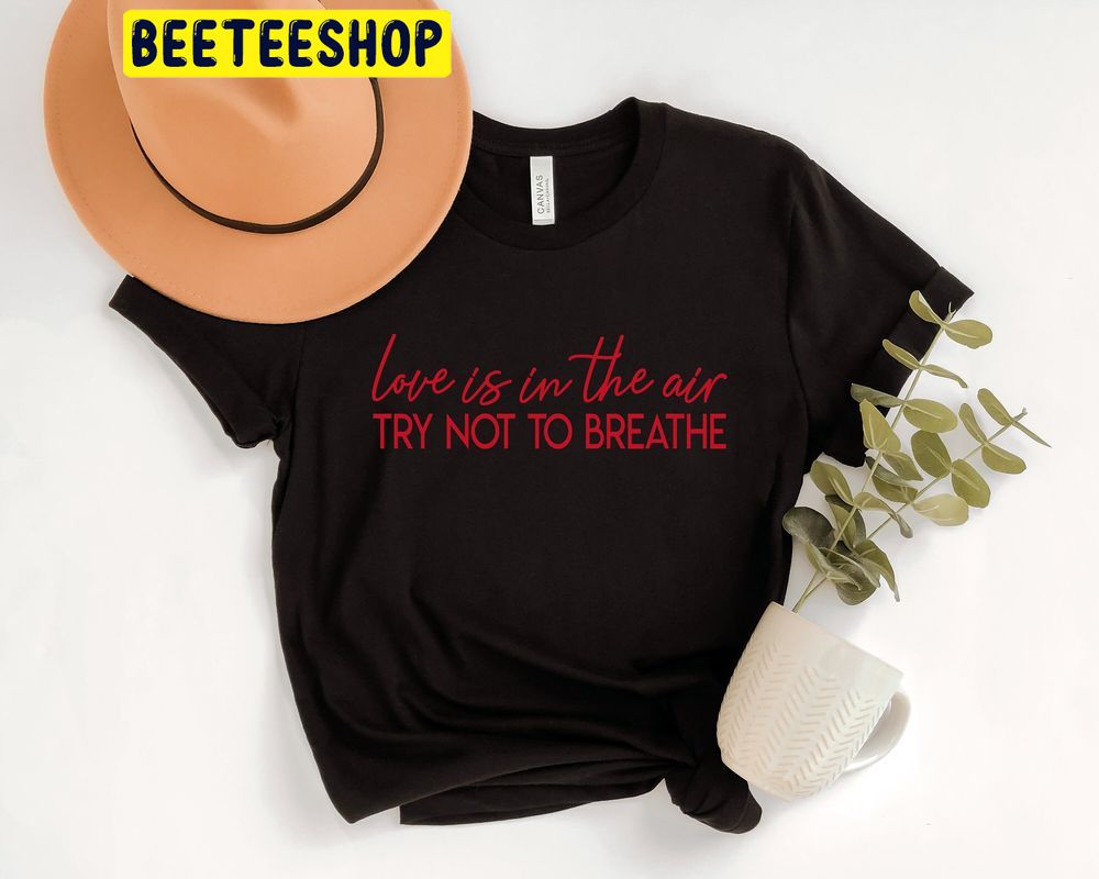 Love Is In The Air Try Not To Breathe Cute Valentines Trending Unisex Shirt Love Is In The Air Try Not To Breathe Cute Valentines Trending Unisex Shirt