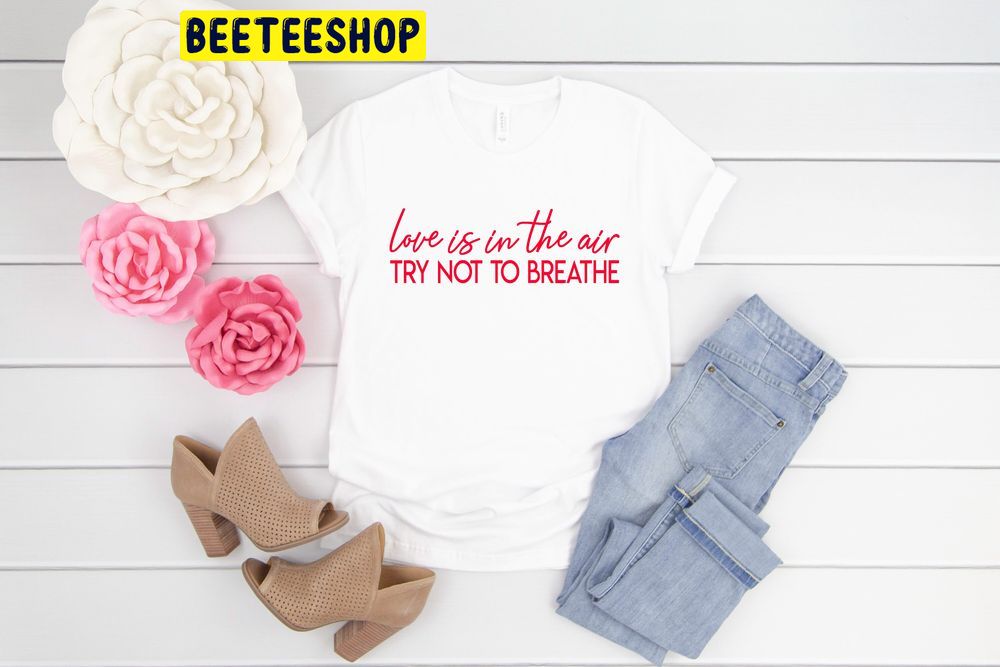 Love Is In The Air Try Not To Breathe Cute Valentines Trending Unisex Shirt Love Is In The Air Try Not To Breathe Cute Valentines Trending Unisex Shirt