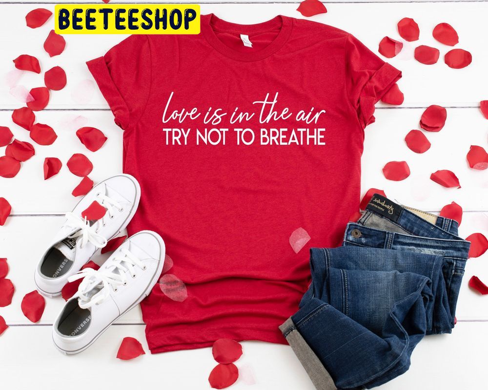 Love Is In The Air Try Not To Breathe Cute Valentines Trending Unisex Shirt Love Is In The Air Try Not To Breathe Cute Valentines Trending Unisex Shirt