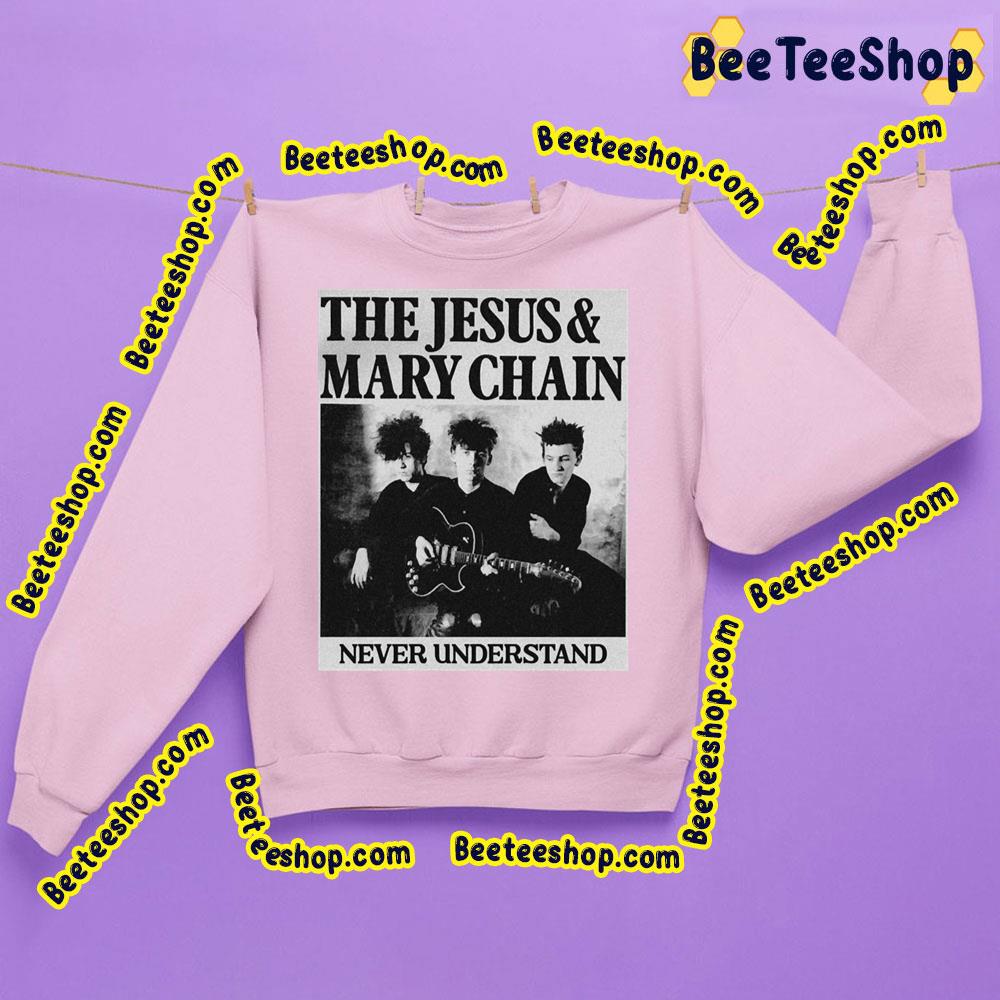 Never Understand The Jesus And Mary Chain Trending Unisex Sweatshirt Never Understand The Jesus And Mary Chain Trending Unisex Sweatshirt