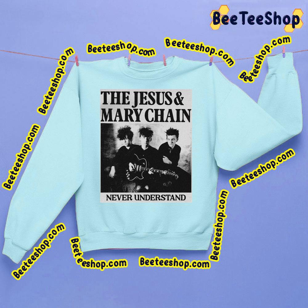Never Understand The Jesus And Mary Chain Trending Unisex Sweatshirt Never Understand The Jesus And Mary Chain Trending Unisex Sweatshirt
