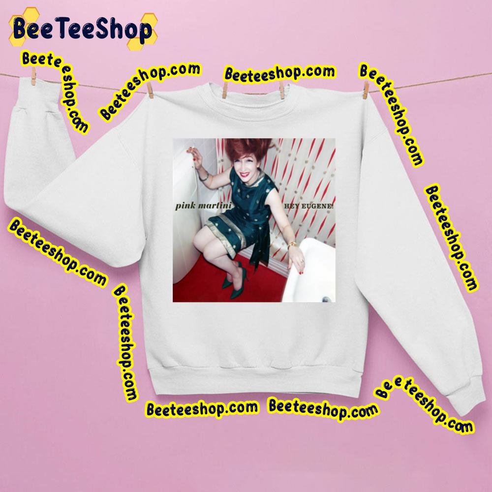 Pink Martini Hey Eugene Trending Unisex Sweatshirt Pink Martini Hey Eugene Trending Unisex Sweatshirt