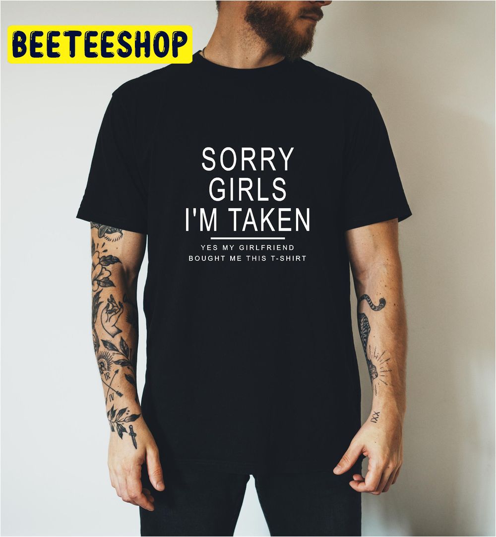 Sorry Girls I'm Taken, Yes My Girlfriend Bought Me This Trending Unisex Shirt Sorry Girls I'm Taken, Yes My Girlfriend Bought Me This Trending Unisex Shirt