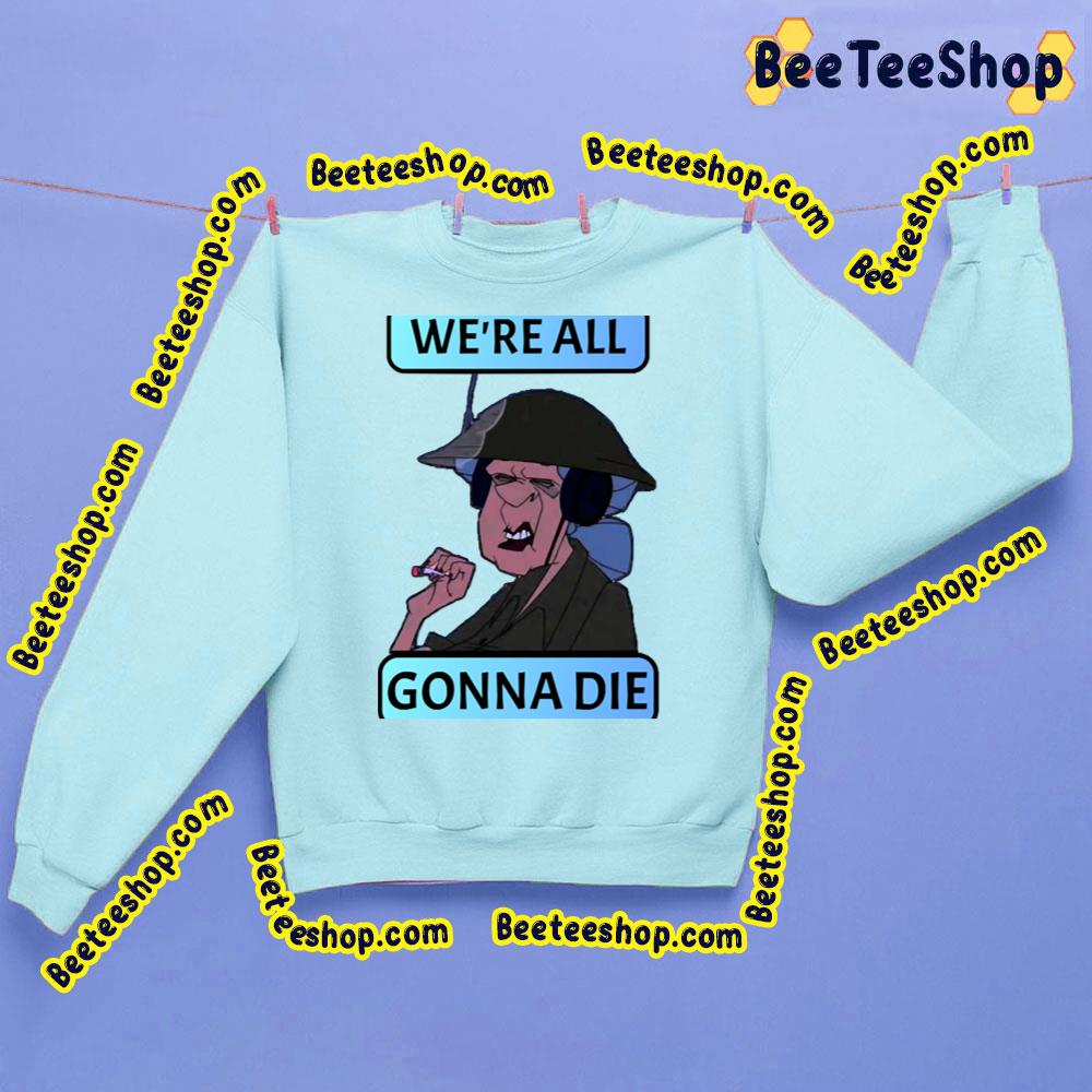 We're All Gonna Die Trending Unisex Sweatshirt We're All Gonna Die Trending Unisex Sweatshirt