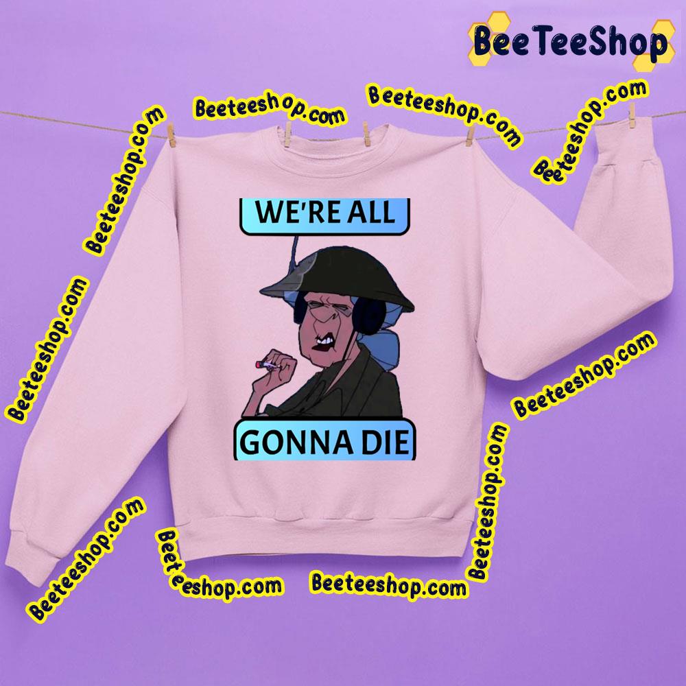 We're All Gonna Die Trending Unisex Sweatshirt We're All Gonna Die Trending Unisex Sweatshirt