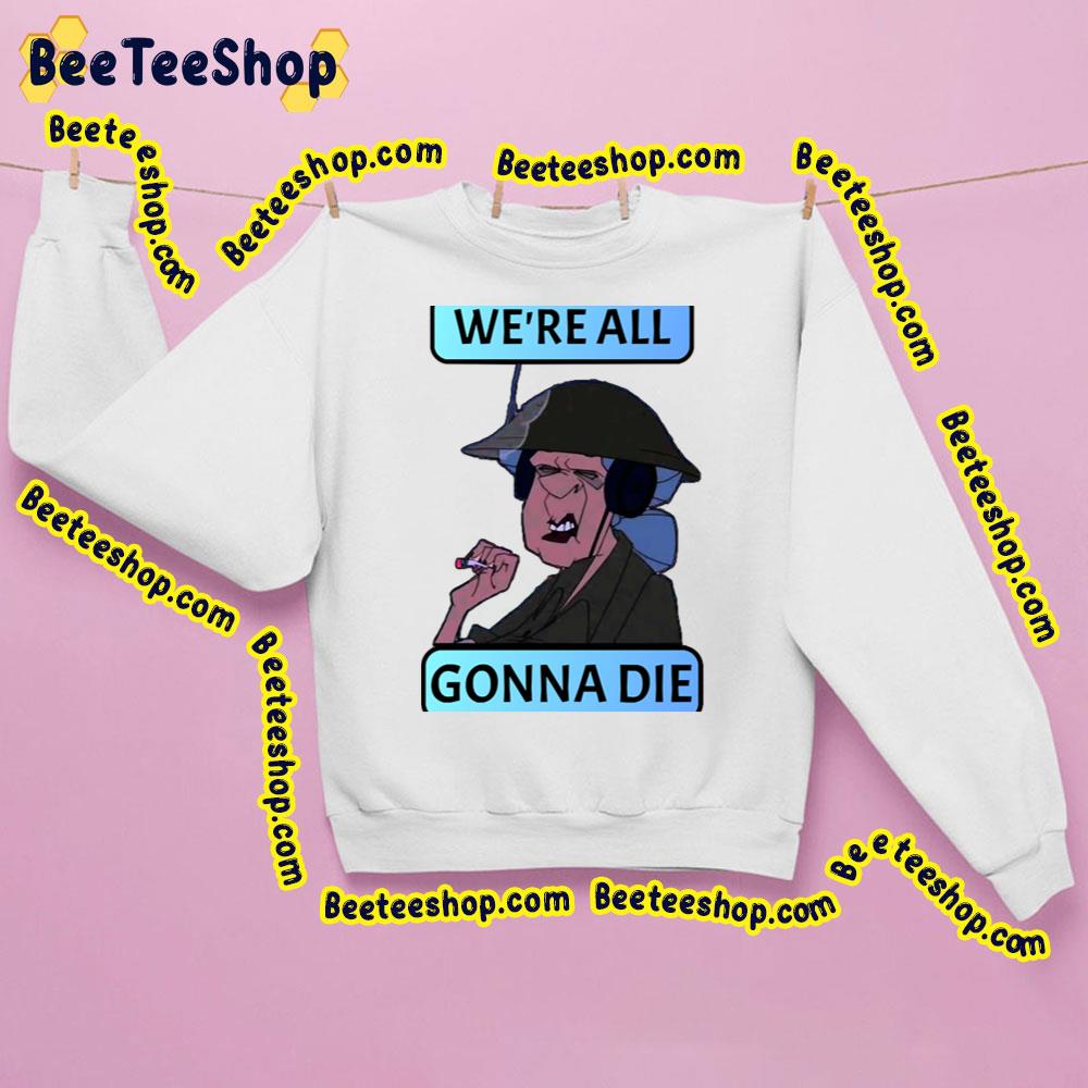 We're All Gonna Die Trending Unisex Sweatshirt We're All Gonna Die Trending Unisex Sweatshirt