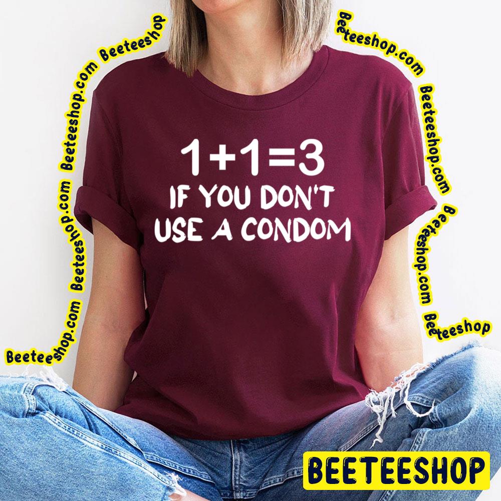 1 + 1 = 3 If You Don't Use A Condom Trending Unisex T-Shirt 1 + 1 = 3 If You Don't Use A Condom Trending Unisex T-Shirt