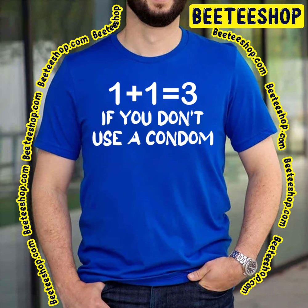 1 + 1 = 3 If You Don't Use A Condom Trending Unisex T-Shirt 1 + 1 = 3 If You Don't Use A Condom Trending Unisex T-Shirt