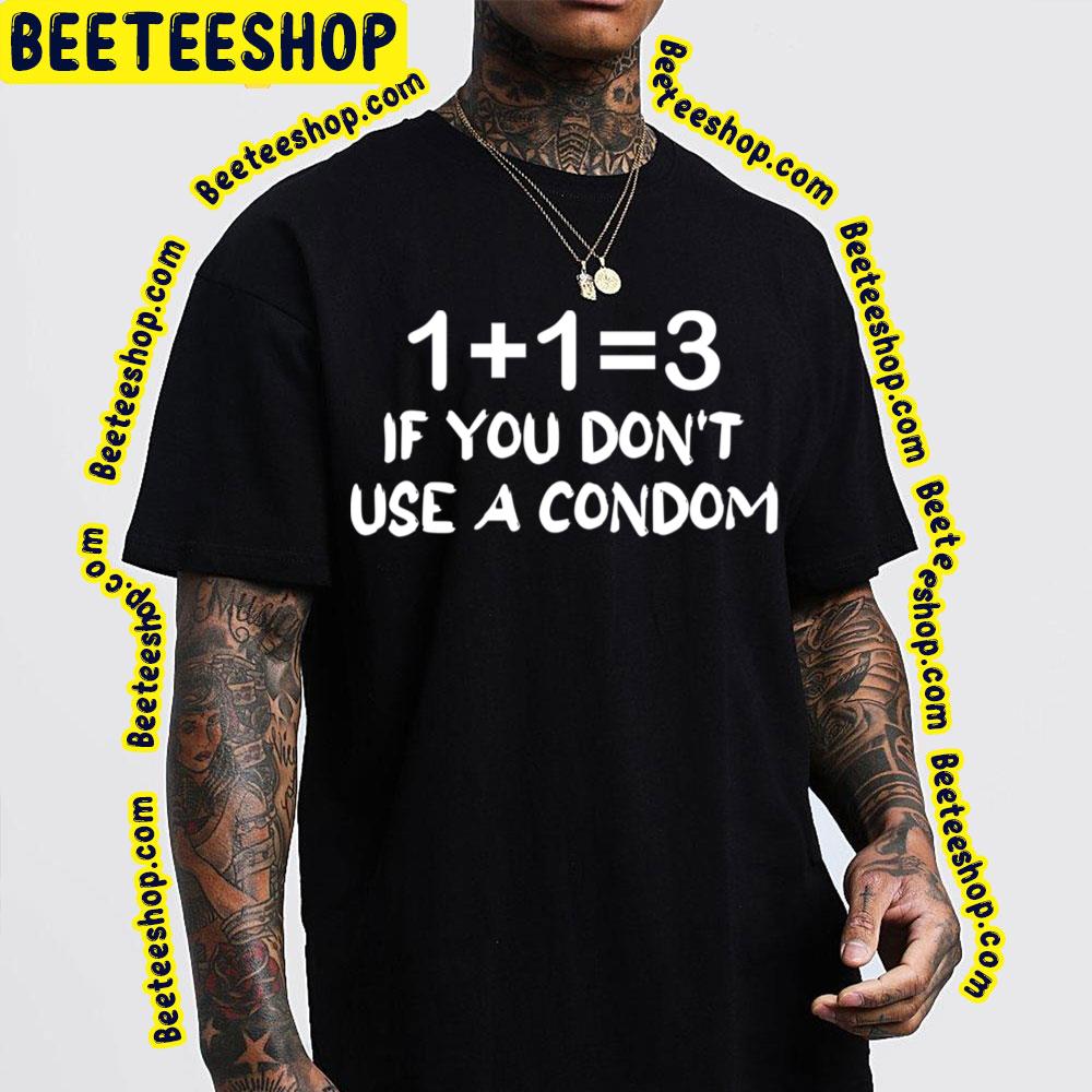 1 + 1 = 3 If You Don't Use A Condom Trending Unisex T-Shirt 1 + 1 = 3 If You Don't Use A Condom Trending Unisex T-Shirt