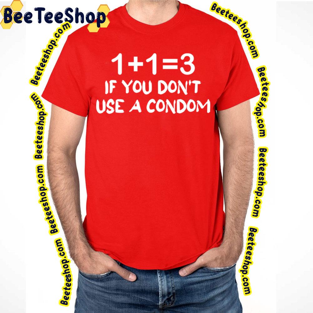 1 + 1 = 3 If You Don't Use A Condom Trending Unisex T-Shirt 1 + 1 = 3 If You Don't Use A Condom Trending Unisex T-Shirt