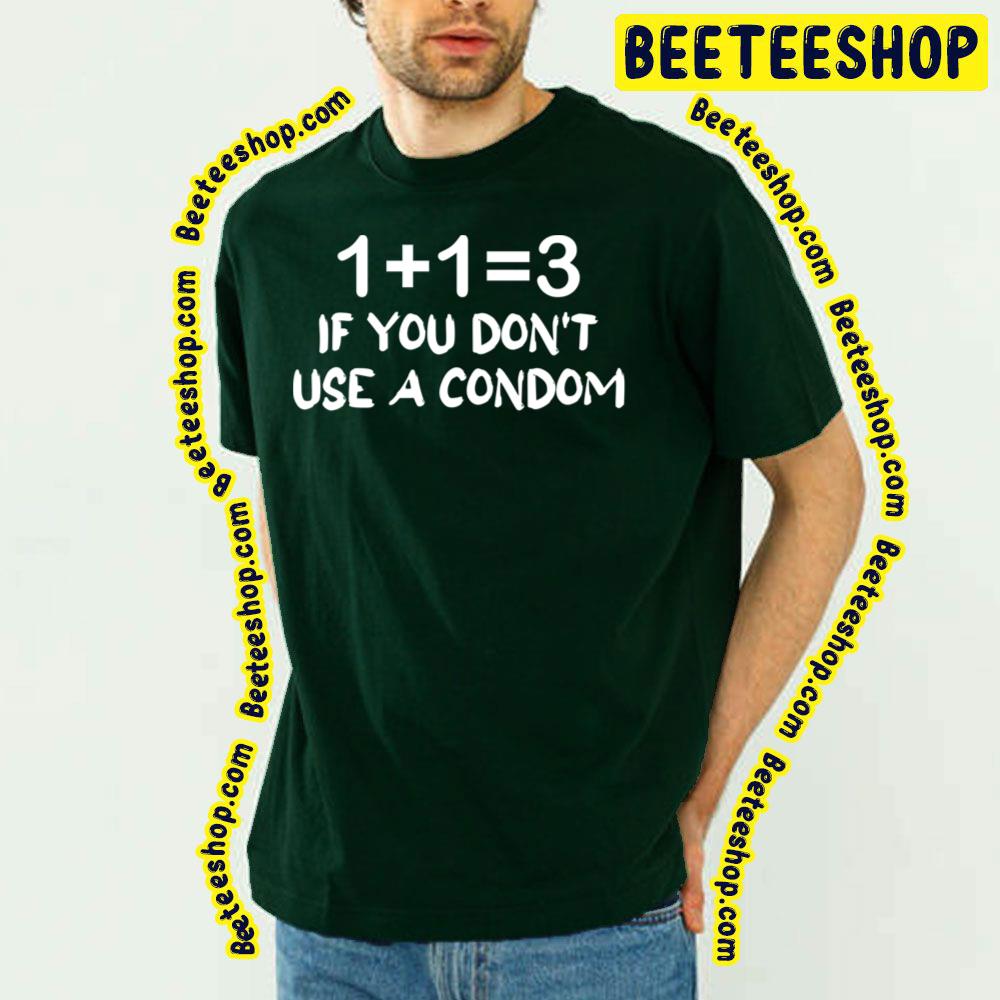 1 + 1 = 3 If You Don't Use A Condom Trending Unisex T-Shirt 1 + 1 = 3 If You Don't Use A Condom Trending Unisex T-Shirt