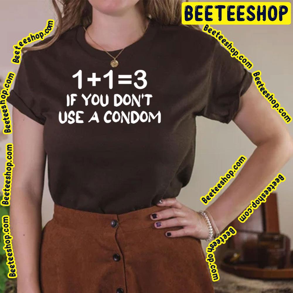 1 + 1 = 3 If You Don't Use A Condom Trending Unisex T-Shirt 1 + 1 = 3 If You Don't Use A Condom Trending Unisex T-Shirt