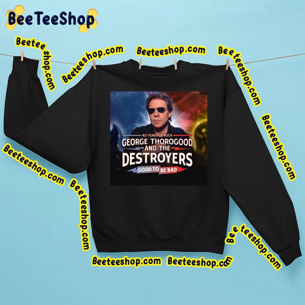 45 Years Of Rock George Thorogood And The Destroyers Good To Be Bad Trending Unisex Sweatshirt 45 Years Of Rock George Thorogood And The Destroyers Good To Be Bad Trending Unisex Sweatshirt