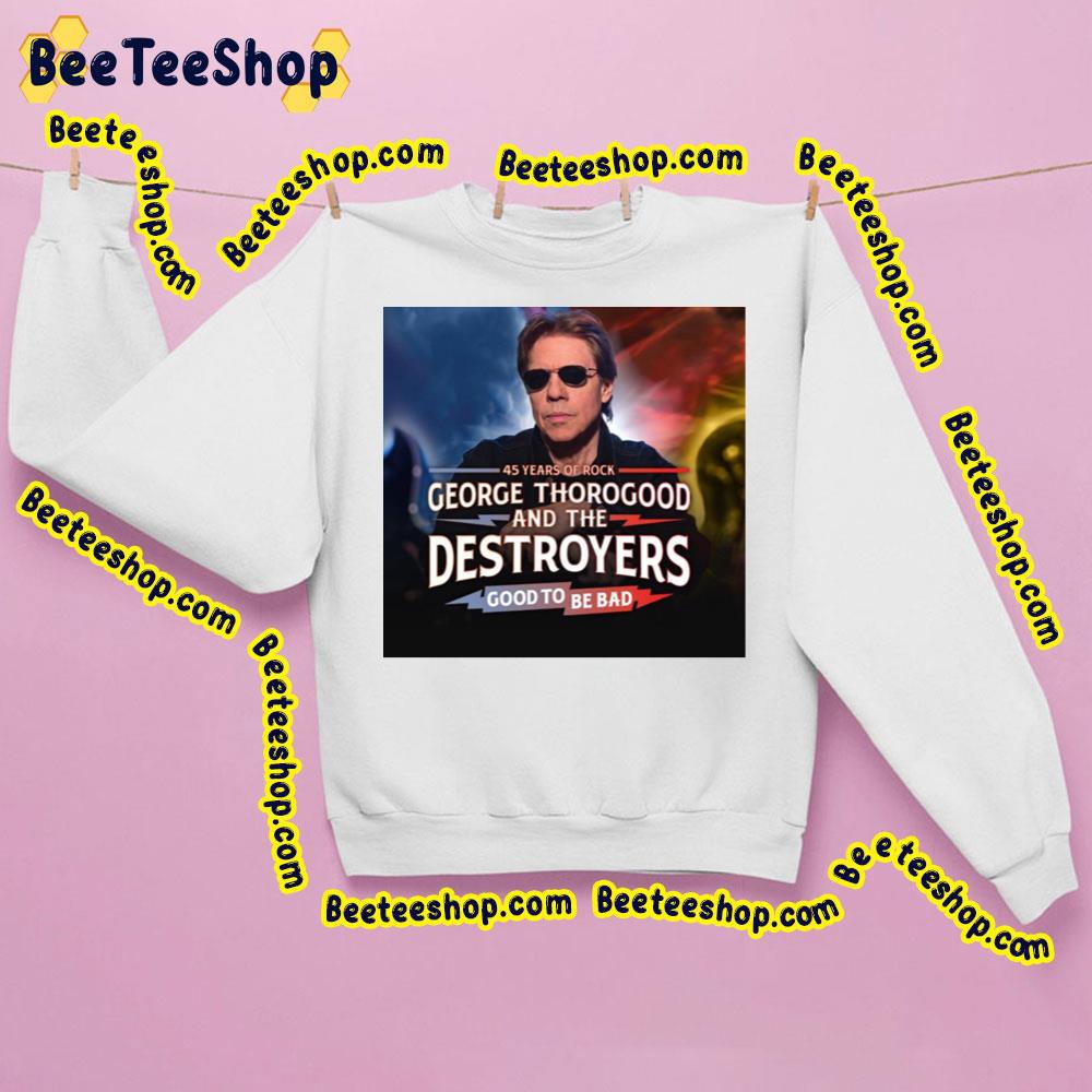 45 Years Of Rock George Thorogood And The Destroyers Good To Be Bad Trending Unisex Sweatshirt 45 Years Of Rock George Thorogood And The Destroyers Good To Be Bad Trending Unisex Sweatshirt