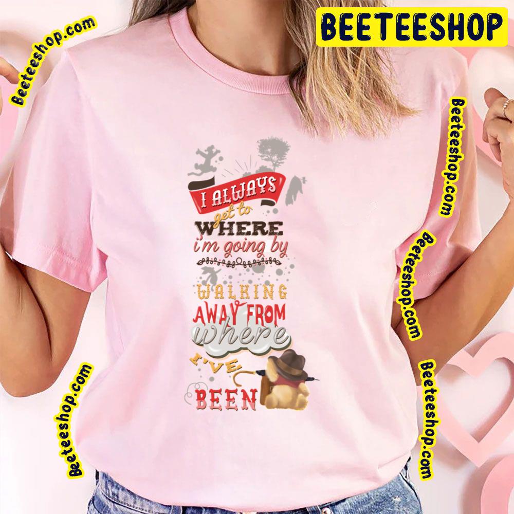 I Always Get To Where I'm Going By Walking Away From Where I've Been Winnie The Pooh Trending Unisex T-Shirt I Always Get To Where I'm Going By Walking Away From Where I've Been Winnie The Pooh Trending Unisex T-Shirt