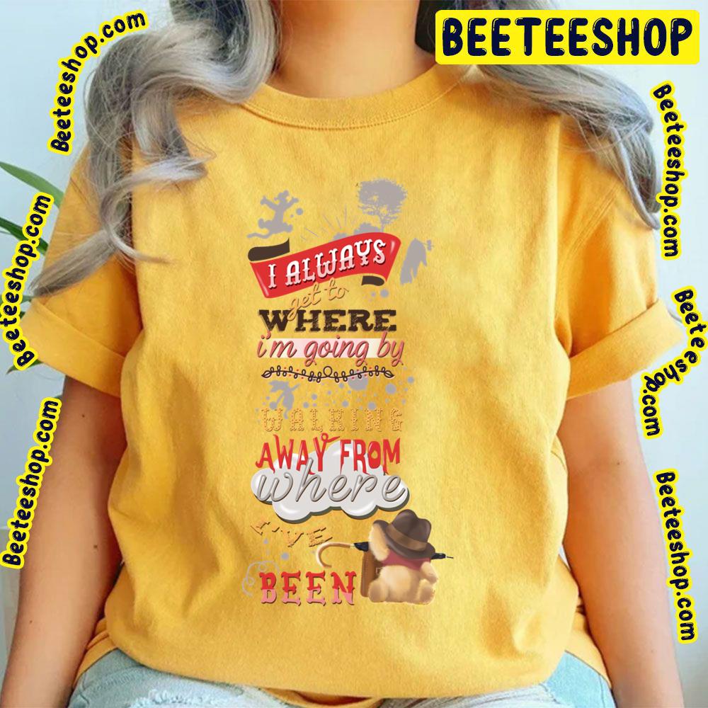 I Always Get To Where I'm Going By Walking Away From Where I've Been Winnie The Pooh Trending Unisex T-Shirt I Always Get To Where I'm Going By Walking Away From Where I've Been Winnie The Pooh Trending Unisex T-Shirt