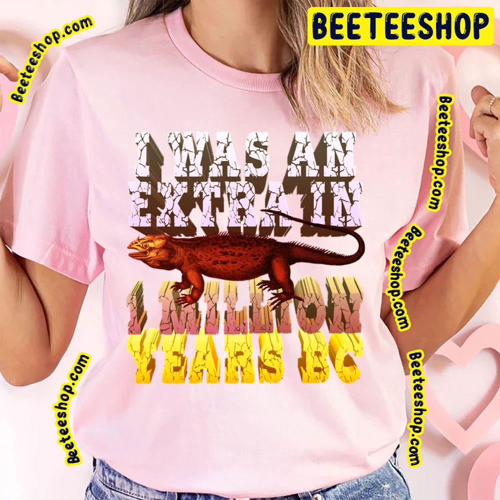 I Was An Extra In One Million Years Bc Trending Unisex T-Shirt I Was An Extra In One Million Years Bc Trending Unisex T-Shirt