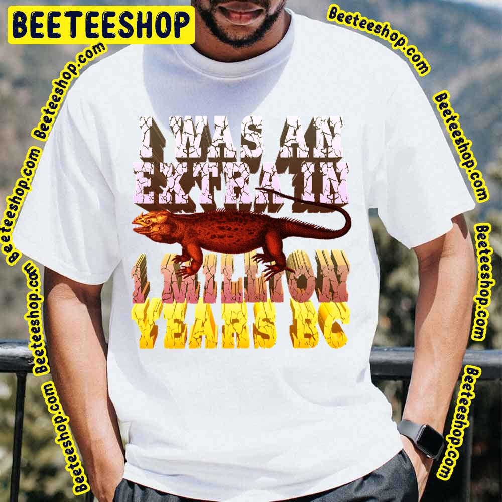 I Was An Extra In One Million Years Bc Trending Unisex T-Shirt I Was An Extra In One Million Years Bc Trending Unisex T-Shirt
