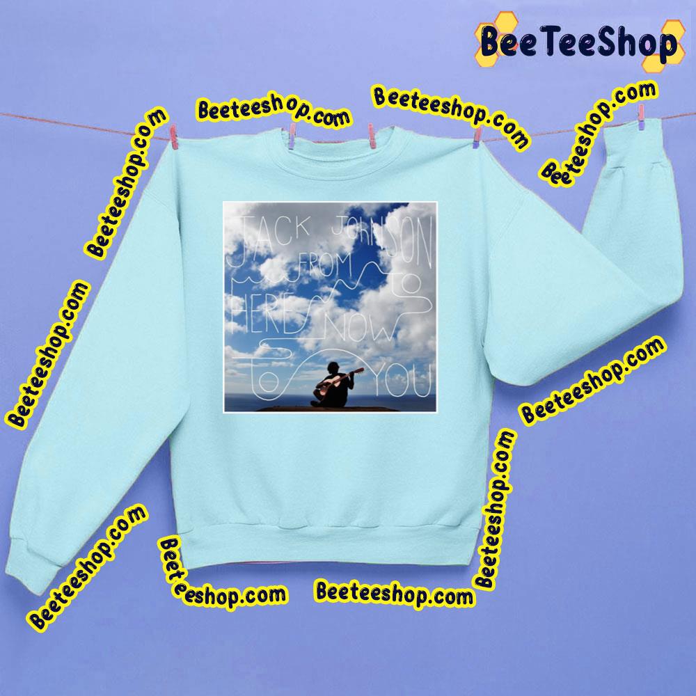 Jack Johnson From Here To Now To You Trending Unisex Shirt Jack Johnson From Here To Now To You Trending Unisex Shirt