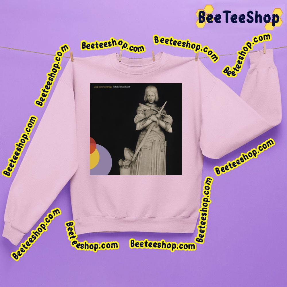Keep Your Courage Natalie Merchant Trending Unisex Sweatshirt Keep Your Courage Natalie Merchant Trending Unisex Sweatshirt