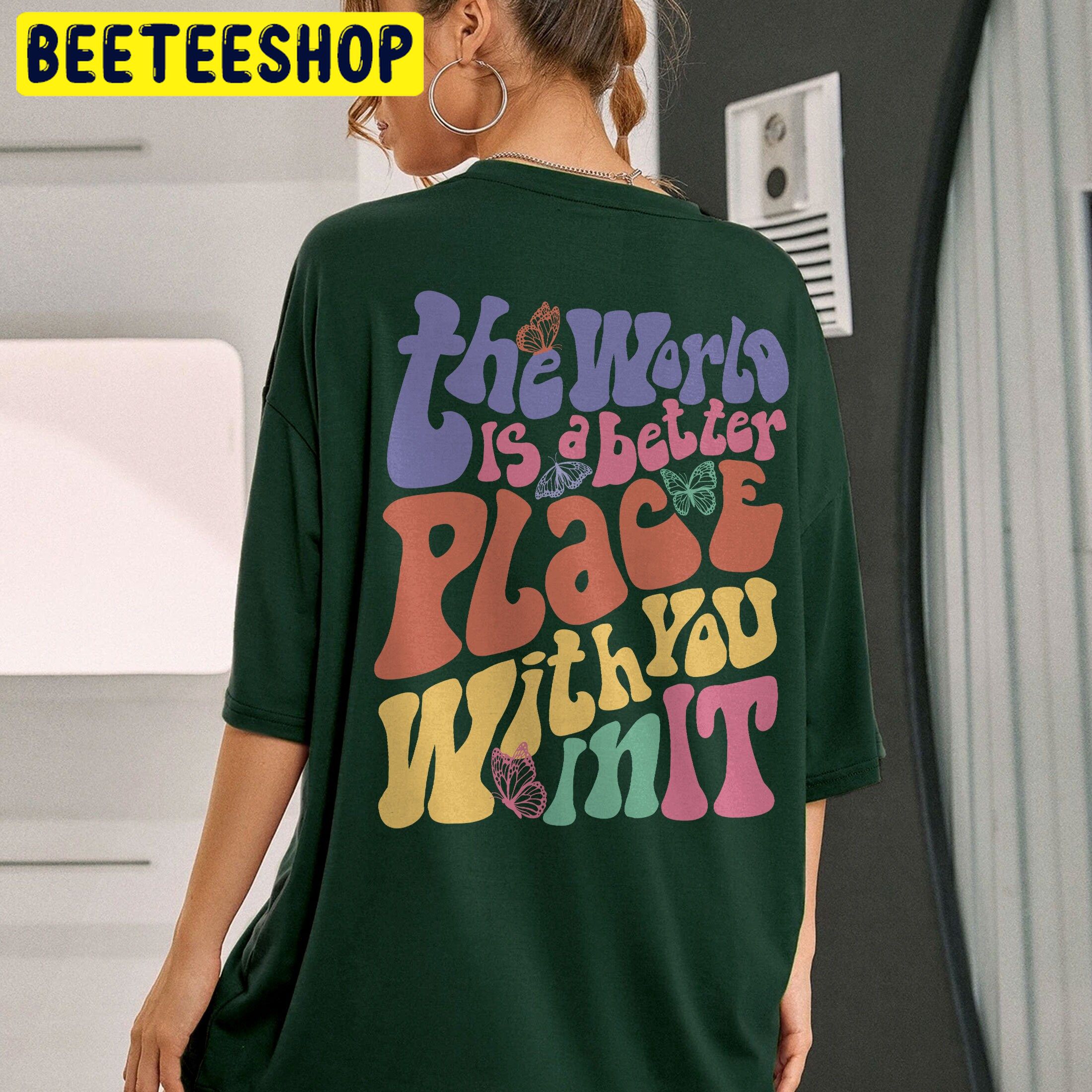 The World Is A Better Place With You In It Trending Unisex Shirt The World Is A Better Place With You In It Trending Unisex Shirt