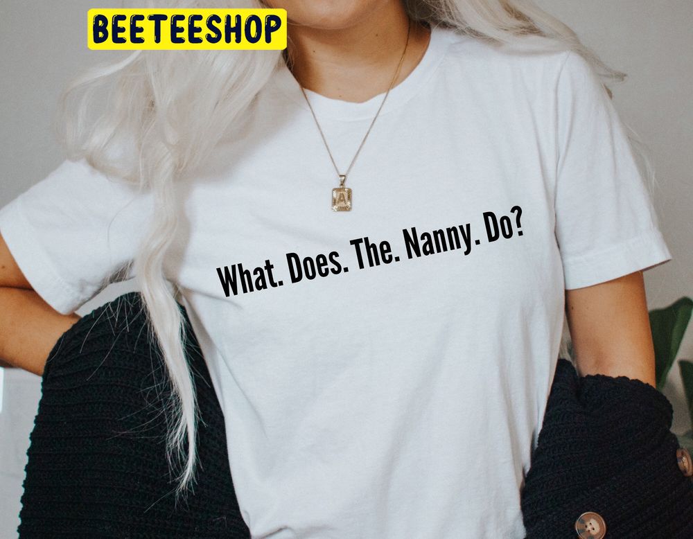 What Does The Nanny Do Trending Unisex Shirt What Does The Nanny Do Trending Unisex Shirt