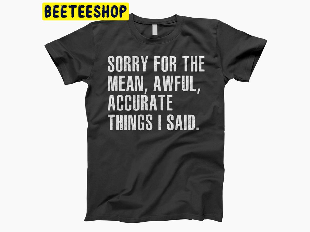 White Art Sorry For The Mean, Awful, Accurate Things I Said Trending Unisex Shirt White Art Sorry For The Mean, Awful, Accurate Things I Said Trending Unisex Shirt