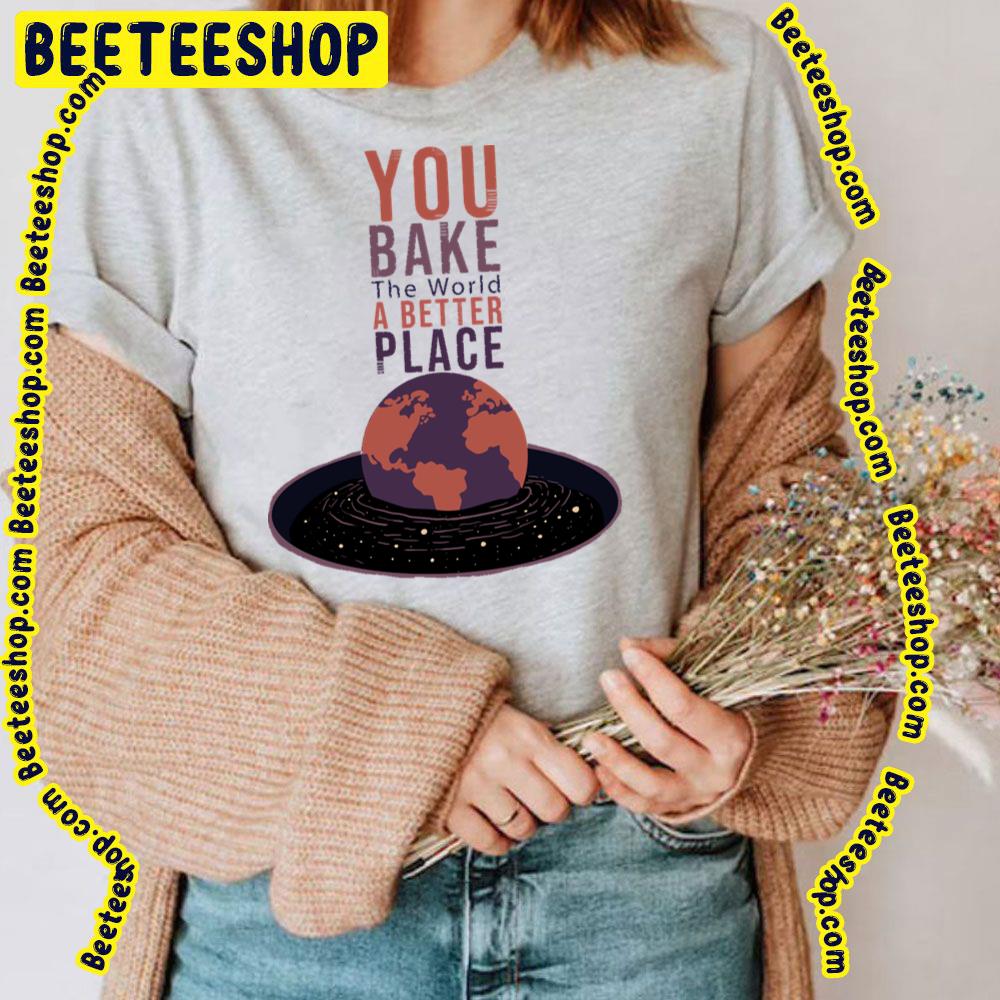 You Bake The World A Better Place Trending Unisex T-Shirt You Bake The World A Better Place Trending Unisex T-Shirt