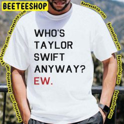 Who’s Taylor Swift Anyway Ew Trending Unisex T-Shirt Who’s Taylor Swift Anyway Ew Trending Unisex T-Shirt