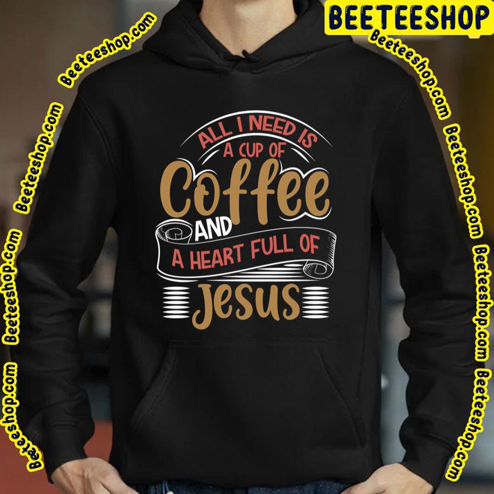 All I Need Is A Cup Of Coffee And A Heart Full Of Jesus Trending Unisex T-Shirt All I Need Is A Cup Of Coffee And A Heart Full Of Jesus Trending Unisex T-Shirt