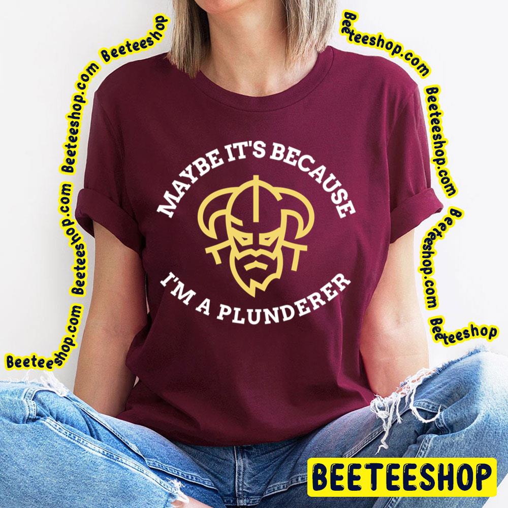 Art Maybe It's Because I'm A Plunderer Trending Unisex T-Shirt Art Maybe It's Because I'm A Plunderer Trending Unisex T-Shirt