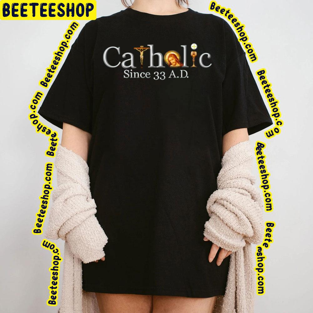 Catholic Since 33 Ad Jesus Crucifix Eucharist Trending Unisex T-Shirt Catholic Since 33 Ad Jesus Crucifix Eucharist Trending Unisex T-Shirt