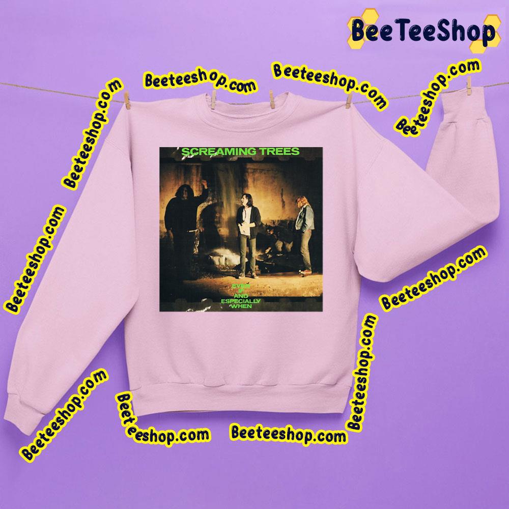 Even If And Especially When Screaming Trees Trending Unisex Sweatshirt Even If And Especially When Screaming Trees Trending Unisex Sweatshirt