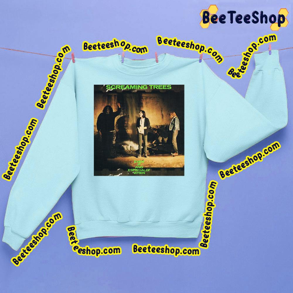 Even If And Especially When Screaming Trees Trending Unisex Sweatshirt Even If And Especially When Screaming Trees Trending Unisex Sweatshirt