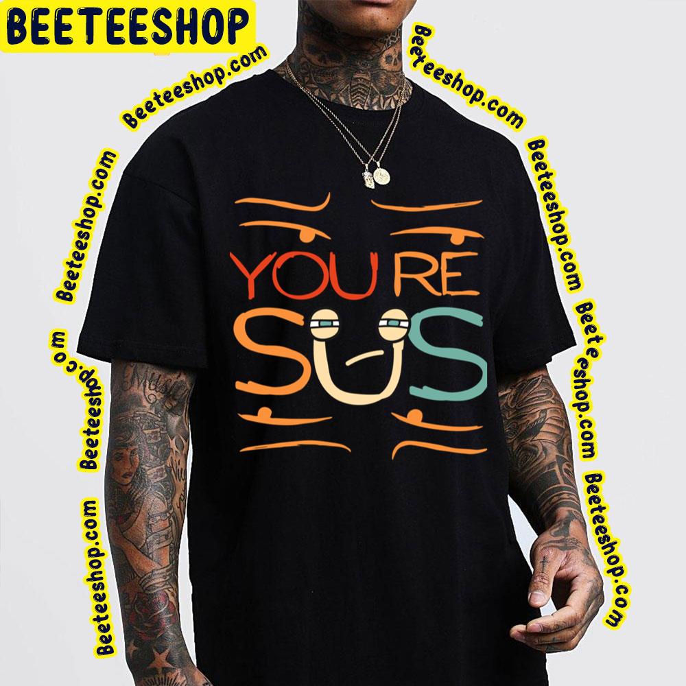 Funny Youre Sus Trending Unisex T-Shirt Funny Youre Sus Trending Unisex T-Shirt
