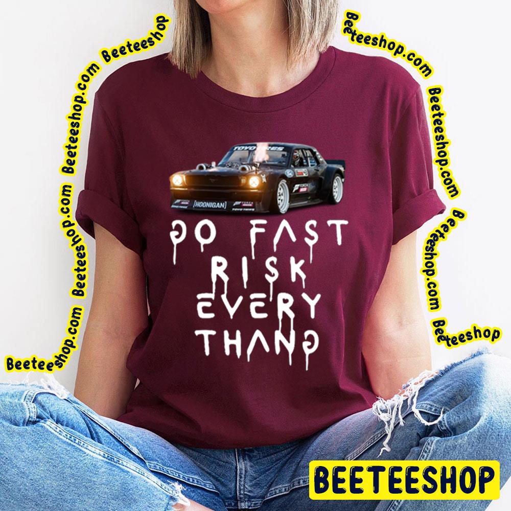 Go Fast Risk Every Thang Ken Block Trending Unisex T-Shirt Go Fast Risk Every Thang Ken Block Trending Unisex T-Shirt