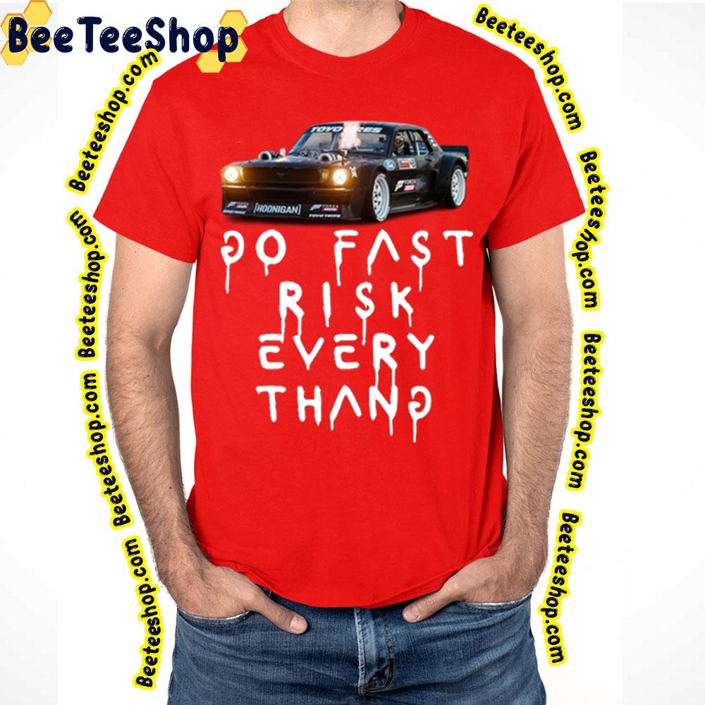 Go Fast Risk Every Thang Ken Block Trending Unisex T-Shirt Go Fast Risk Every Thang Ken Block Trending Unisex T-Shirt