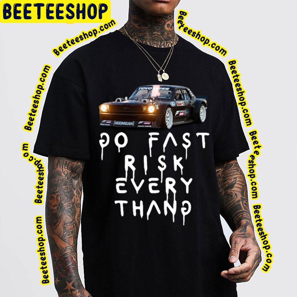 Go Fast Risk Every Thang Ken Block Trending Unisex T-Shirt Go Fast Risk Every Thang Ken Block Trending Unisex T-Shirt