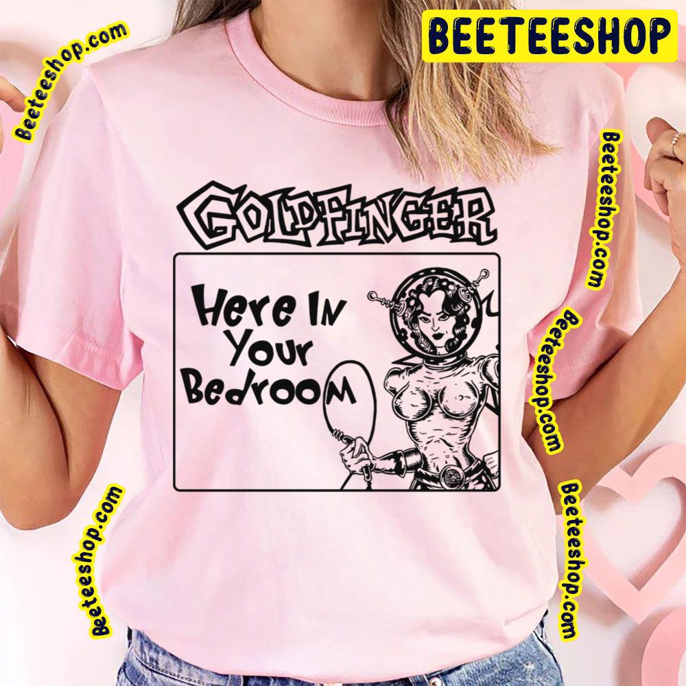 Here In Your Bedroom Goldfinger Trending Unisex T-Shirt Here In Your Bedroom Goldfinger Trending Unisex T-Shirt