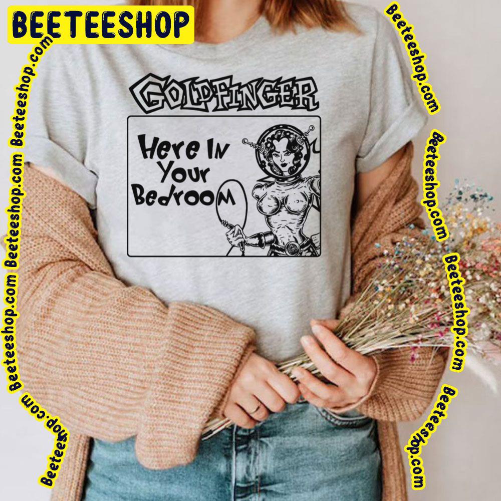 Here In Your Bedroom Goldfinger Trending Unisex T-Shirt Here In Your Bedroom Goldfinger Trending Unisex T-Shirt