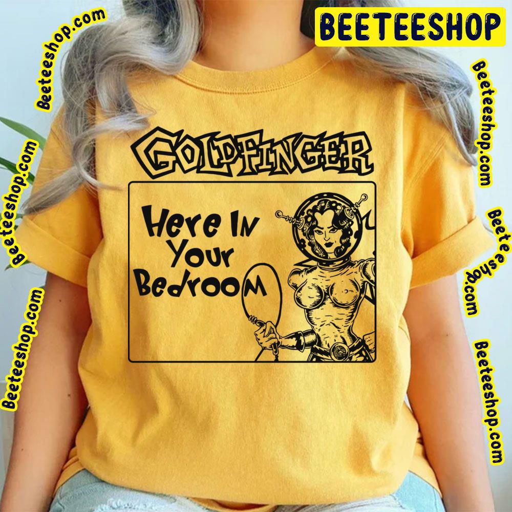 Here In Your Bedroom Goldfinger Trending Unisex T-Shirt Here In Your Bedroom Goldfinger Trending Unisex T-Shirt