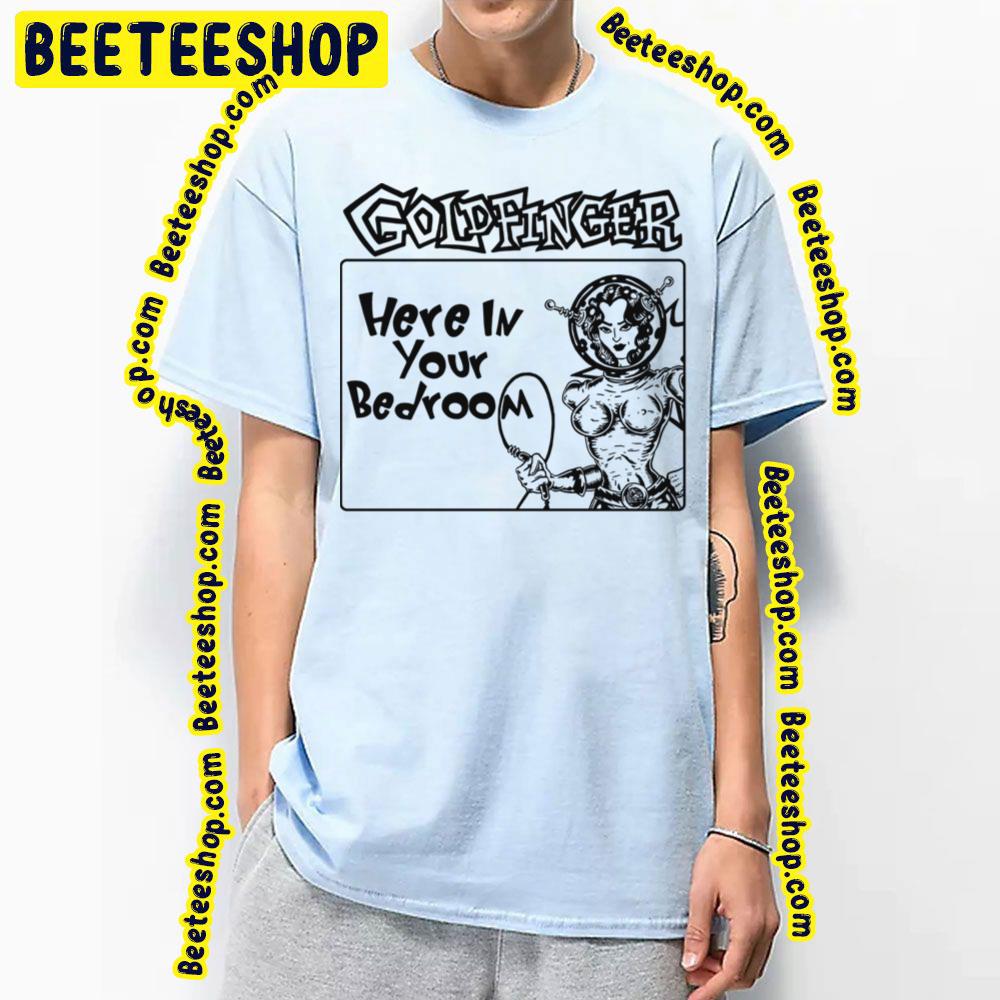 Here In Your Bedroom Goldfinger Trending Unisex T-Shirt Here In Your Bedroom Goldfinger Trending Unisex T-Shirt