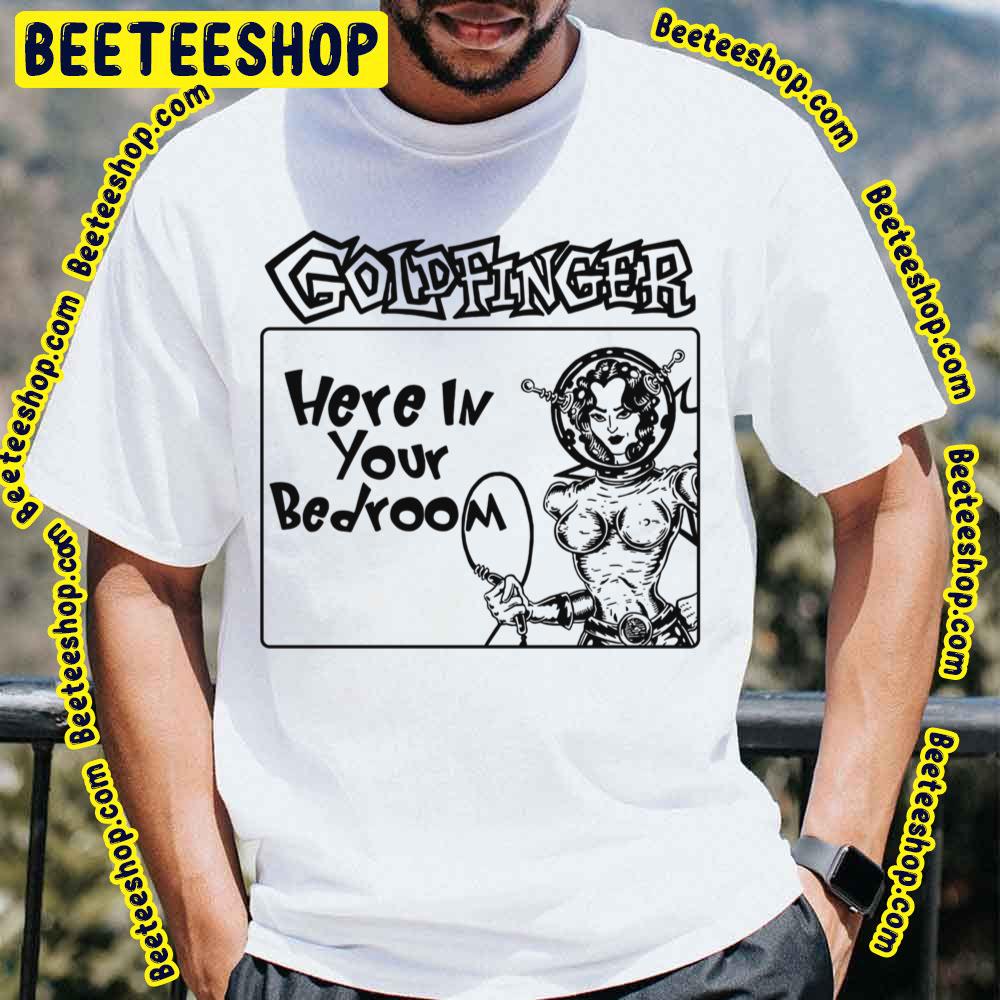 Here In Your Bedroom Goldfinger Trending Unisex T-Shirt Here In Your Bedroom Goldfinger Trending Unisex T-Shirt